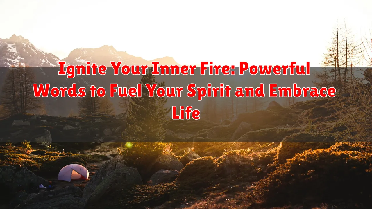 Ignite Your Inner Fire: Powerful Words to Fuel Your Spirit and Embrace Life