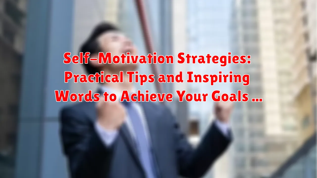 Self-Motivation Strategies: Practical Tips and Inspiring Words to Achieve Your Goals